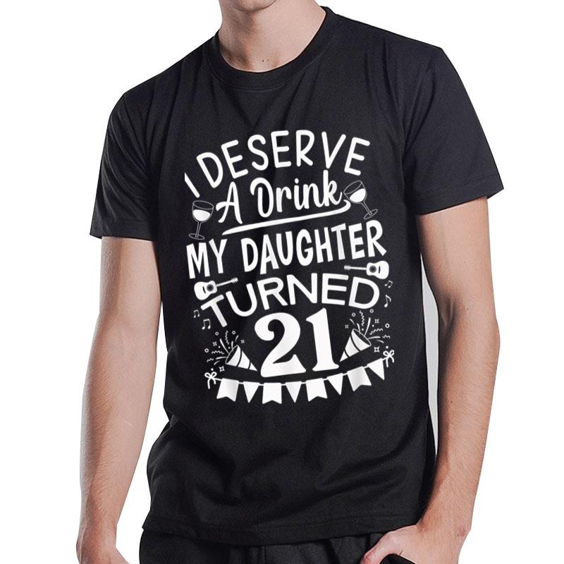 I Deserve A Drink My Daughter Turned 21 Funny 21St Birthday T-Shirt