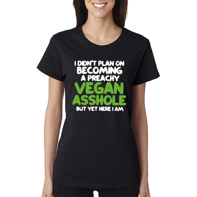 I Didn't Plan On Becoming A Preachy Vegan Asshole But Yet Here I Am Women T-Shirt