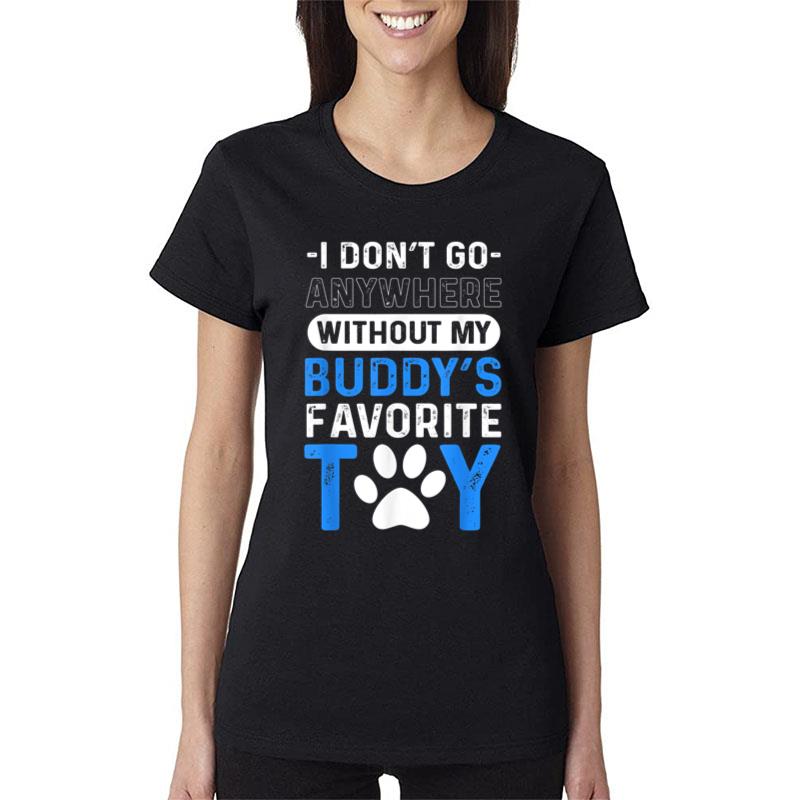 I Donu2019T Go Anywhere Without My Buddies Favorite Toy. Dock Women T-Shirt