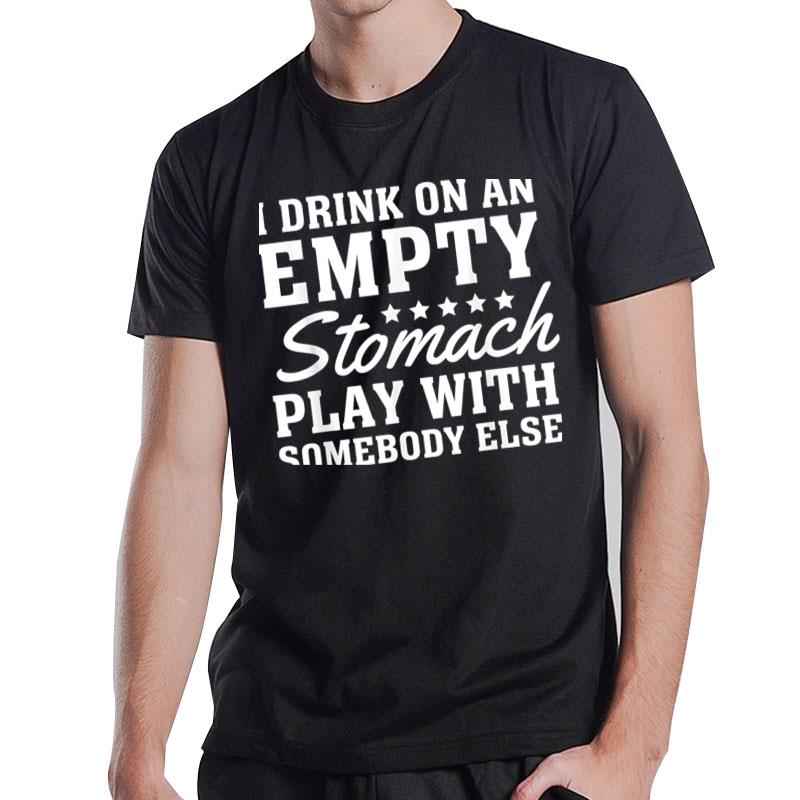 I Drink On An Empty Stomach Play With Somebody Else Quote T-Shirt