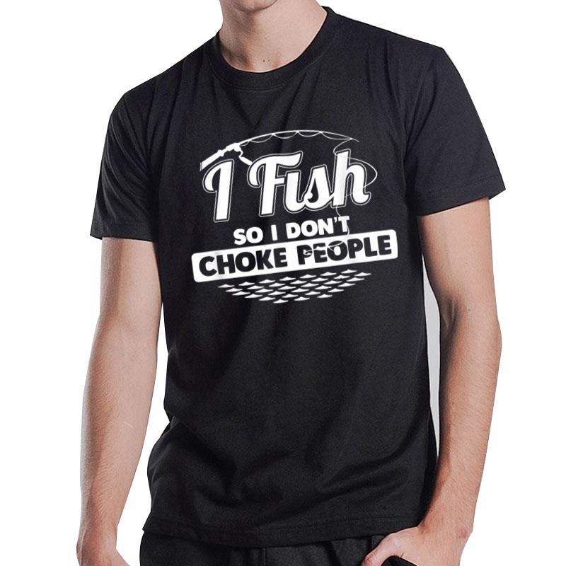 I Fish So I Don't Choke People Funny Sayings Fishing T-Shirt