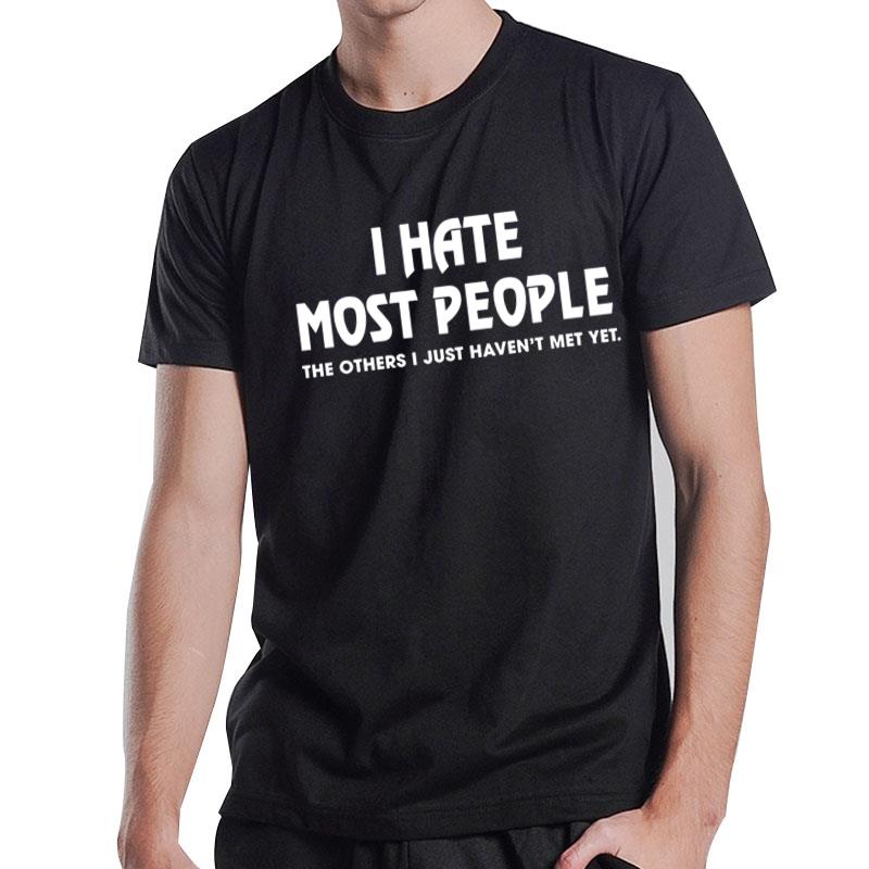 I Hate Most People The Others I Just Havent Met Yet T-Shirt