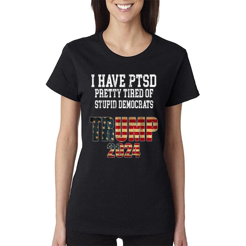 I Have PTSD Pretty Tired Of Stupid Democrats Trump 2024 Women T-Shirt