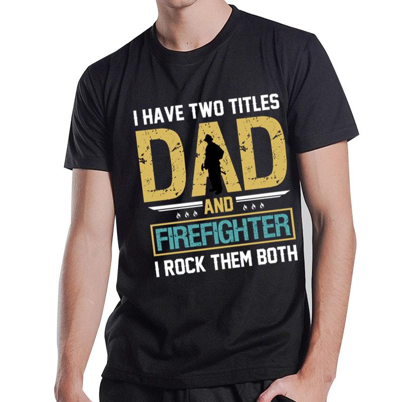 I Have Two Titles Dad And Firefighter And I Rock Them Both T-Shirt