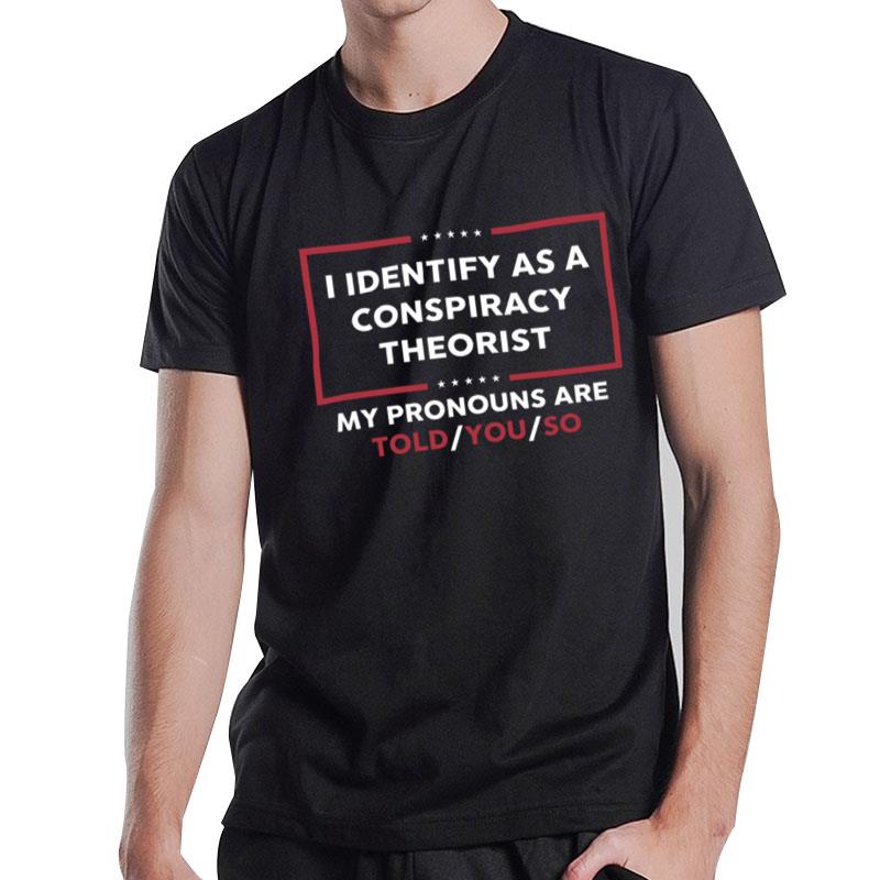 I Identify As A Conspiracy Theorist My Pronouns Are Told You So T-Shirt