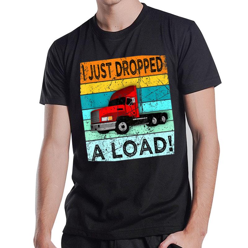 I Just Dropped A Load Shirt Truck Driver Semi Truck Trucker T-Shirt