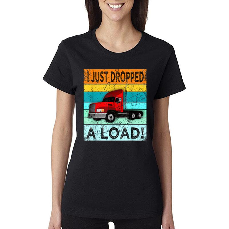 I Just Dropped A Load Shirt Truck Driver Semi Truck Trucker Women T-Shirt