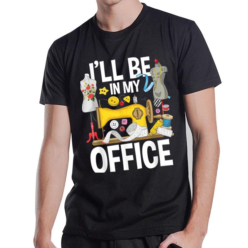 I'Ll Be In My Office Sew Machine Sewing Quilter Quilting T-Shirt