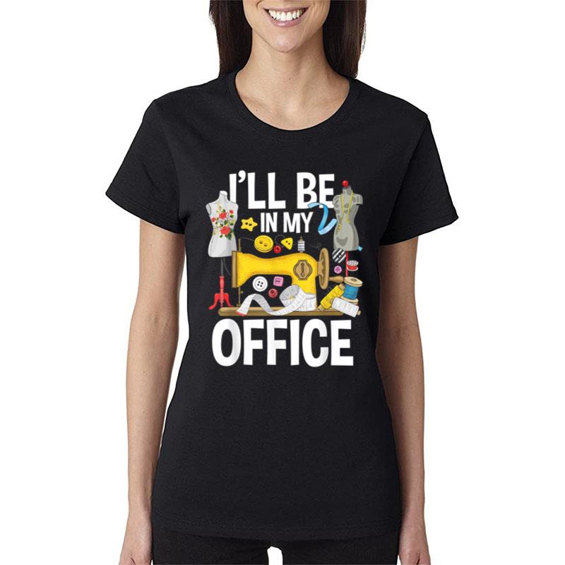 I'Ll Be In My Office Sew Machine Sewing Quilter Quilting Women T-Shirt