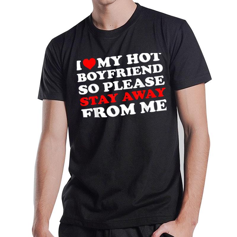 I Love My Hot Boyfriend So Stay Away From Me I Heart My Bf T-Shirt