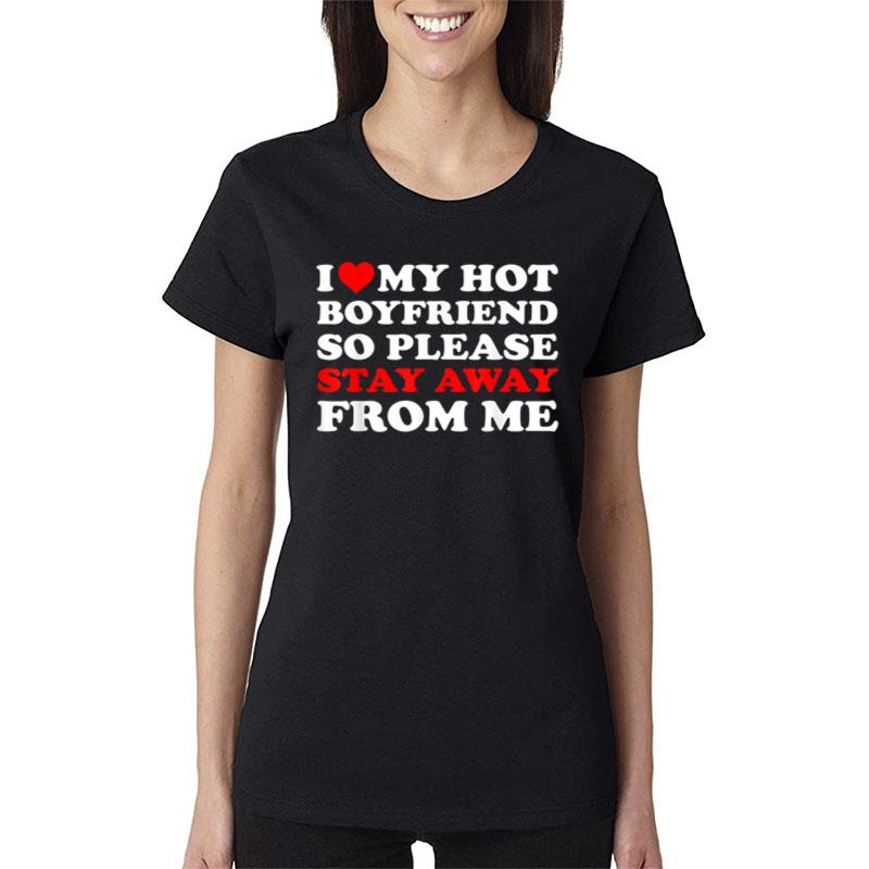 I Love My Hot Boyfriend So Stay Away From Me I Heart My Bf Women T-Shirt