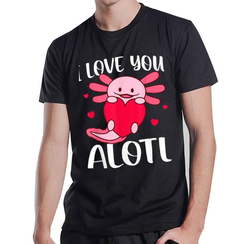 I Love You Alotl Heart Funny Valentines Day Axolotl T-Shirt