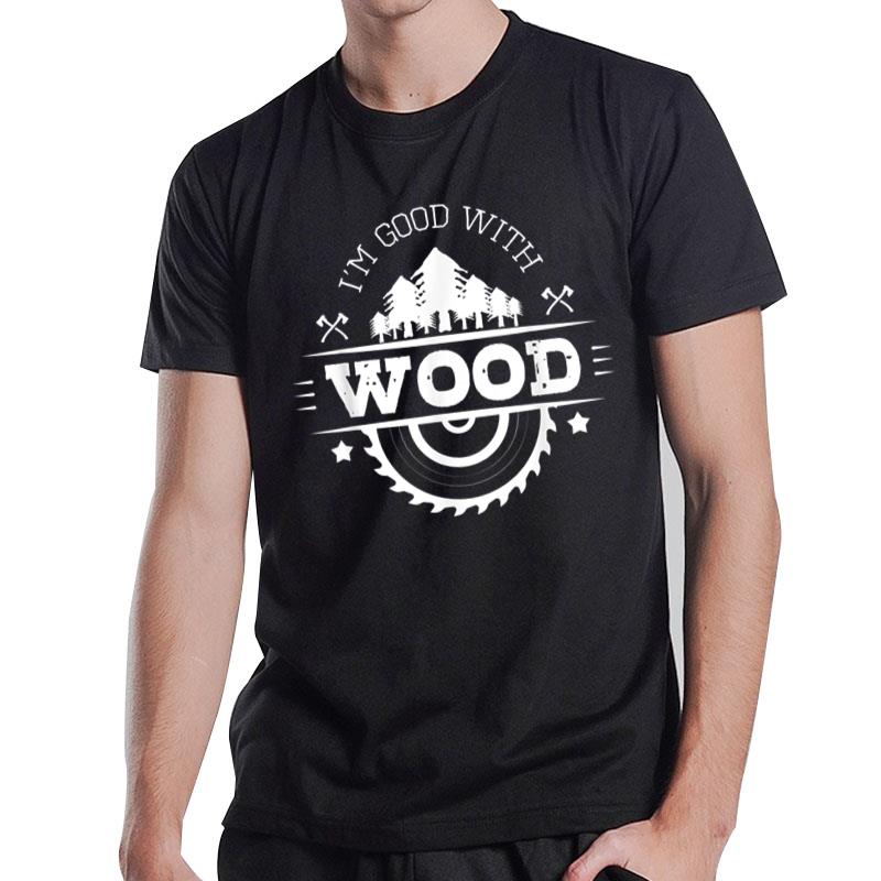 I'M Good With Wood Carving Carpentry Furniture Maker T-Shirt