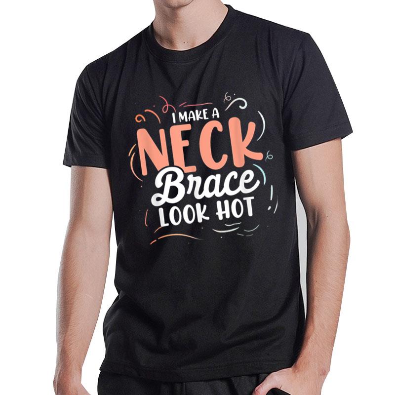 I Make A Neck Brace Look Hot Neck Injury Neck Surgery T-Shirt