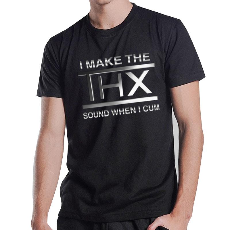 I Make The Thx Sound When I Cum T-Shirt