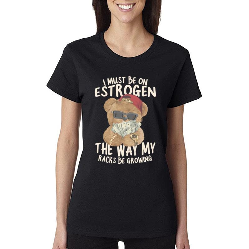 I Must Be On Estrogen Women T-Shirt