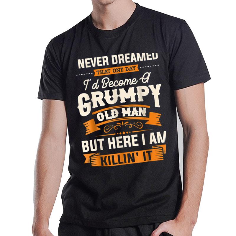 I Never Dreamed That I'D Become A Grumpy Old Man Grandpa T-Shirt