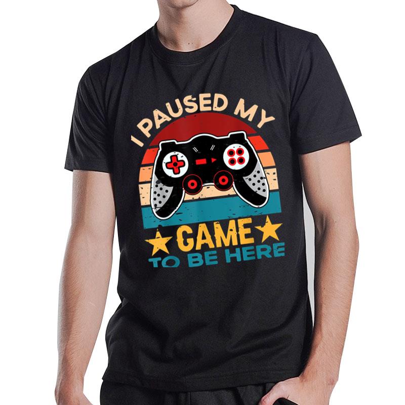 I Paused My Game To Be Here You'Re Welcome Retro Gamer Gift T-Shirt