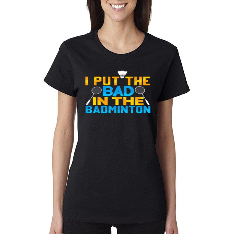 I Put The Bad In Badminton Player Shuttlecock Time Rackets Women T-Shirt