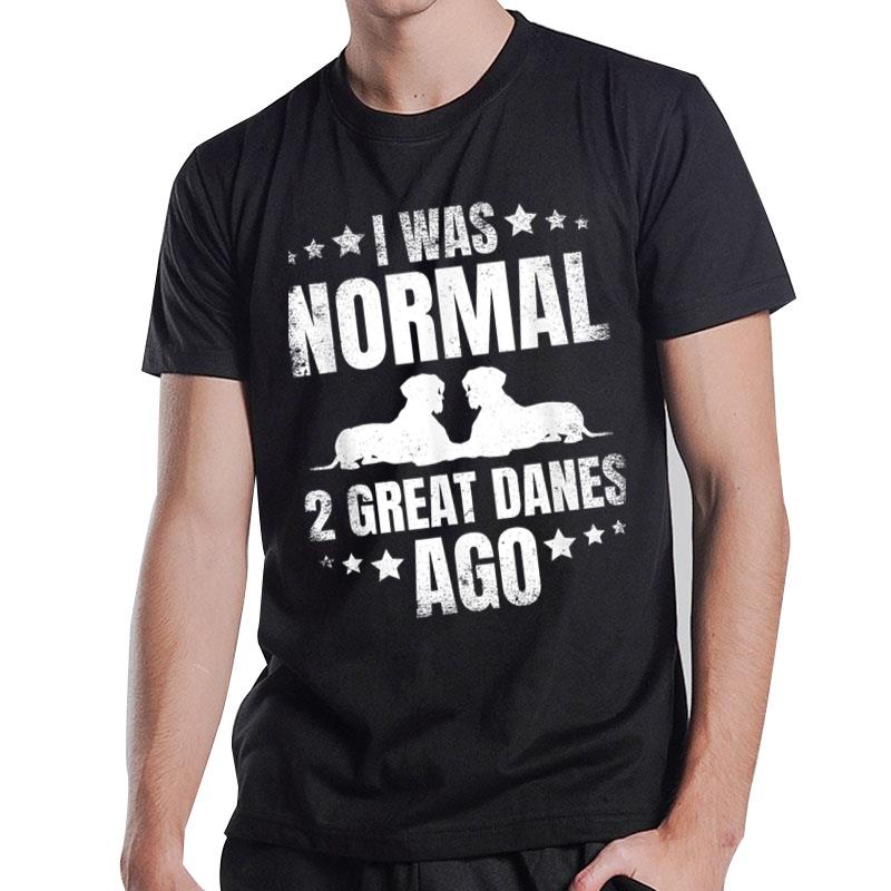 I Was Normal 2 Great Danes Ago For A Dane Lover T-Shirt