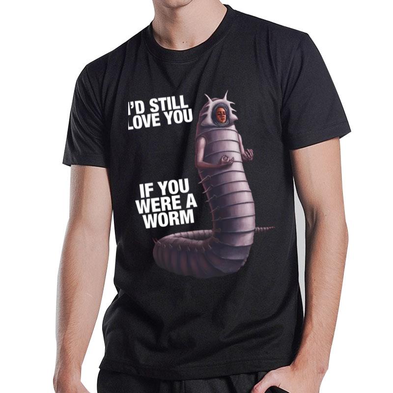 I'd Still Love You If You Were A Worm T-Shirt