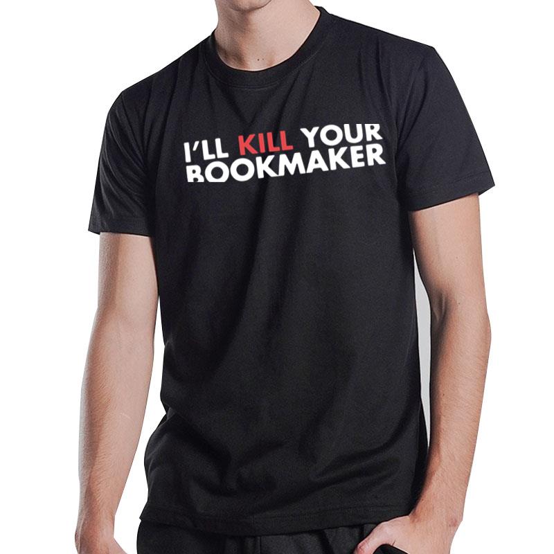 I'll Kill Your Bookmaker T-Shirt