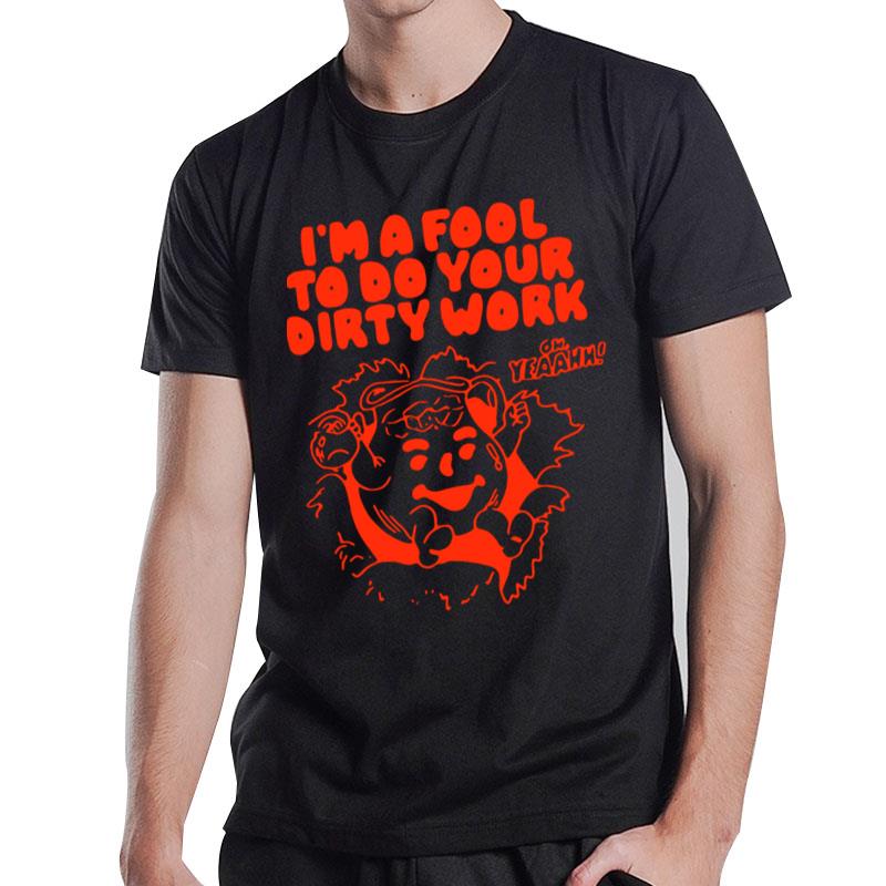 I'm A Fool To Do Your Dirty Work T-Shirt