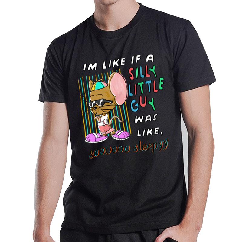 I'm Like If A Silly Little Guy Was Like So Sleepy T-Shirt