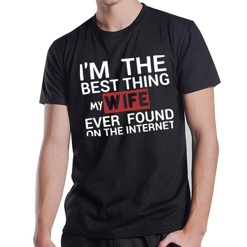 I'm The Best Thing My Wife Ever Found On The Internet T-Shirt