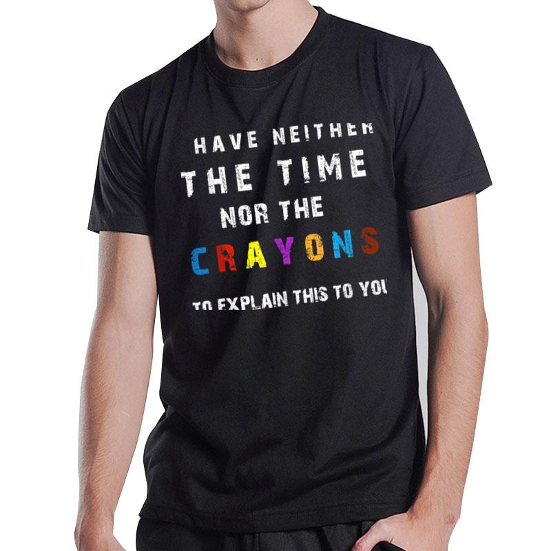 I Don'T Have The Time Or The Crayons Funny Sarcasm Quote T-Shirt