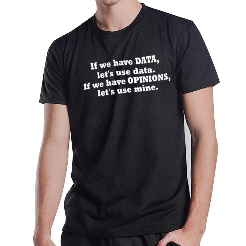 If We Have Data Let's Use Data If We Have Opinions Let's Use Mine T-Shirt