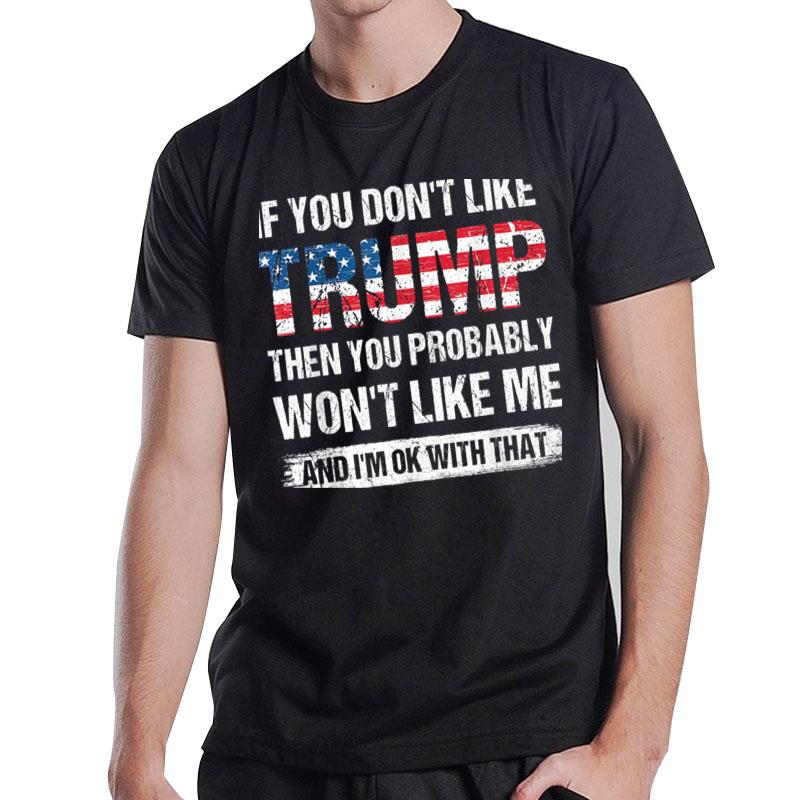 If You Don't Like Trump Then You Probably Won't Like Me T-Shirt