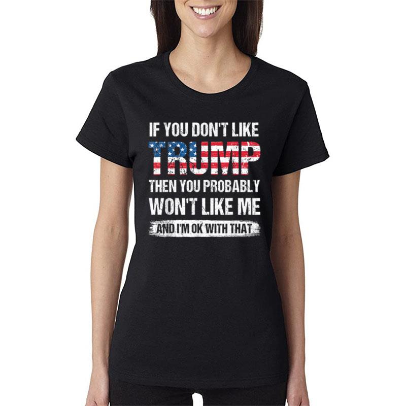 If You Don't Like Trump Then You Probably Won't Like Me Women T-Shirt