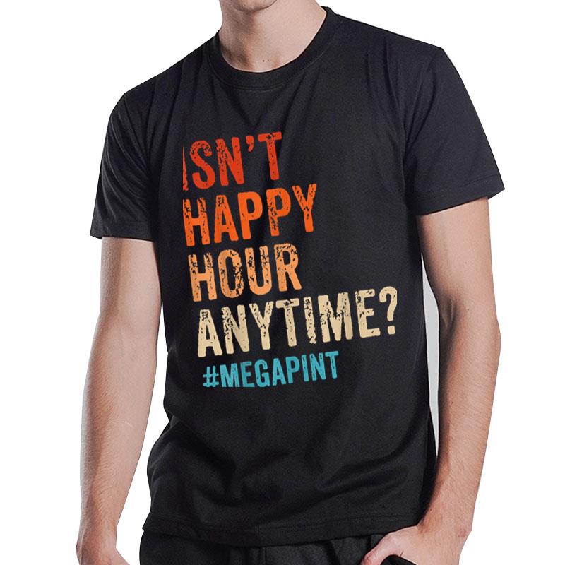 Isn'T Happy Hour Anytime Mega Pint Funny Saying Hearsay T-Shirt