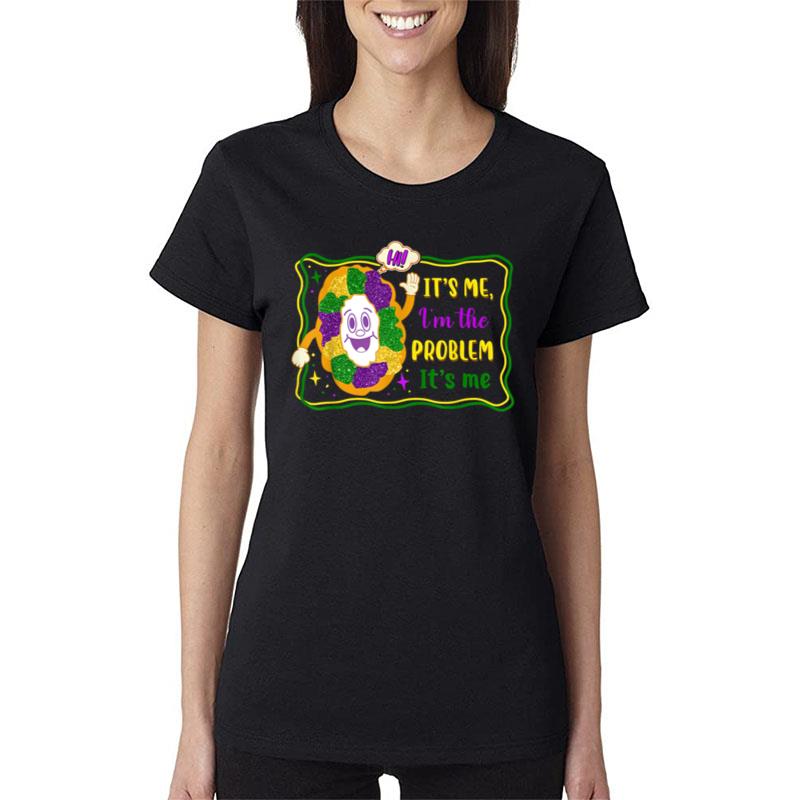 It'S Me I'M The Problem It'S Me King Cake Mardi Gras Party Women T-Shirt