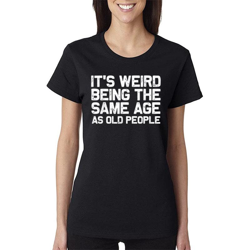 It'S Weird Being The Same Age As Old People Funny Saying Women T-Shirt