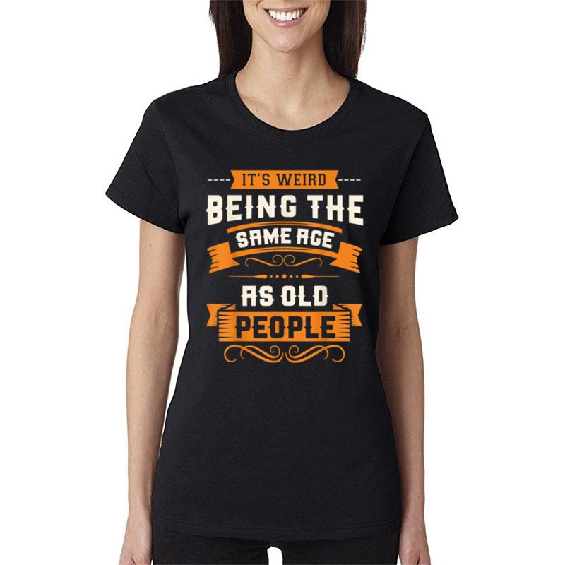 It'S Weird Being The Same Age As Old People Sarcastic Funny Women T-Shirt