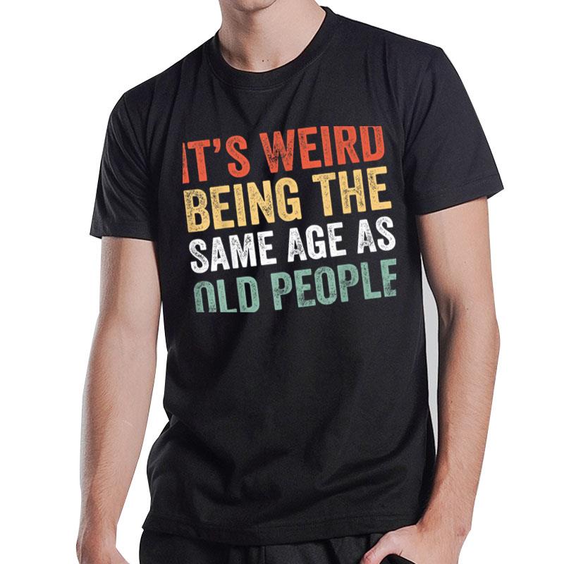 It'S Weird Being The Same Age As Old People Sarcastic Retro Ver 1 T-Shirt