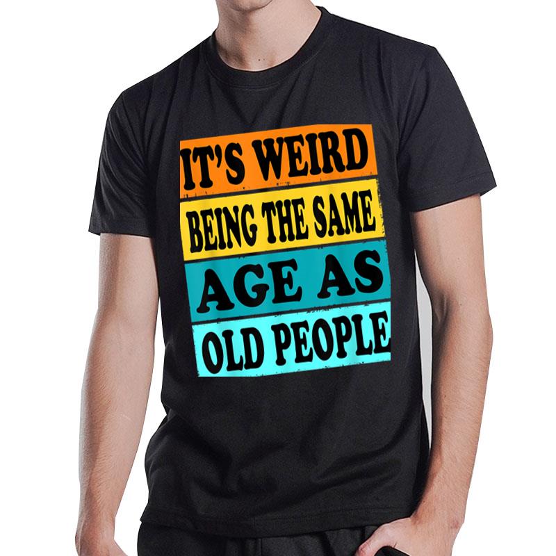 Its Weird Being Same Age As Old People Tshirt Funny Old Man T-Shirt