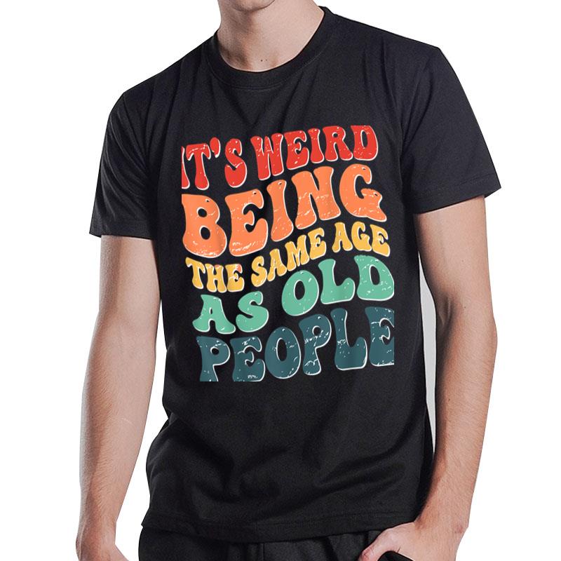 It'S Weird Being The Same Age As Old People Groovy Sarcastic T-Shirt