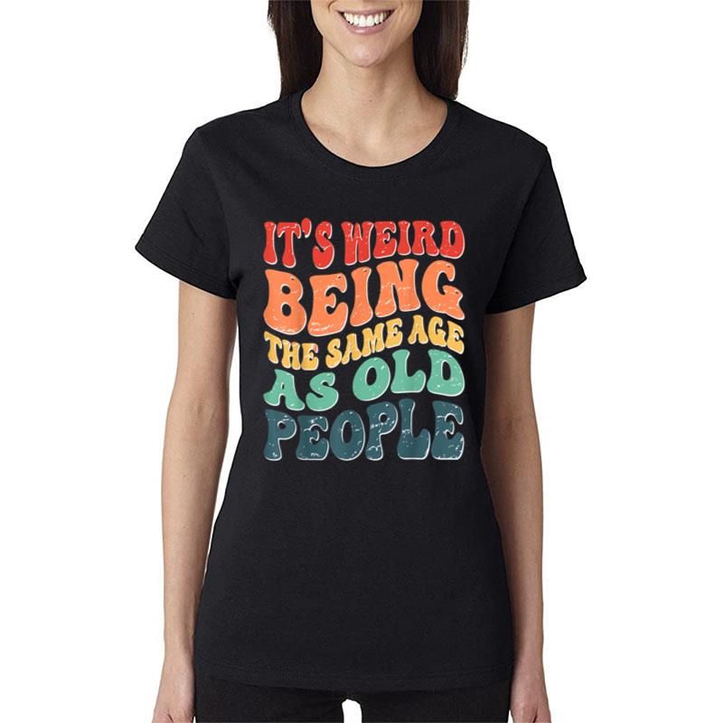 It'S Weird Being The Same Age As Old People Groovy Sarcastic Women T-Shirt