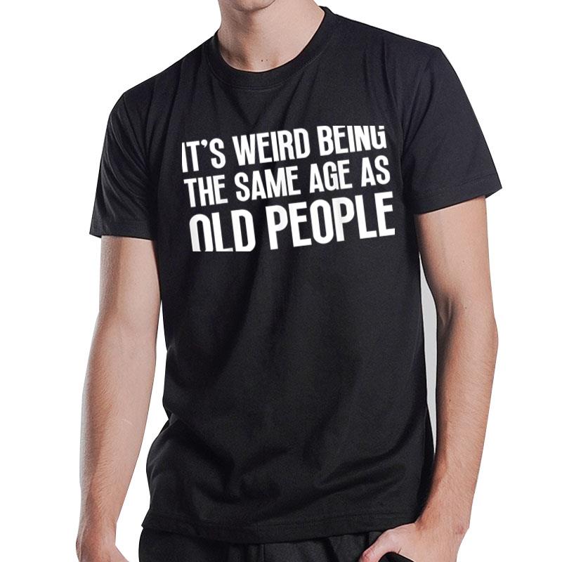 It'S Weird Being The Same Age As Old People Sarcastic Retro T-Shirt