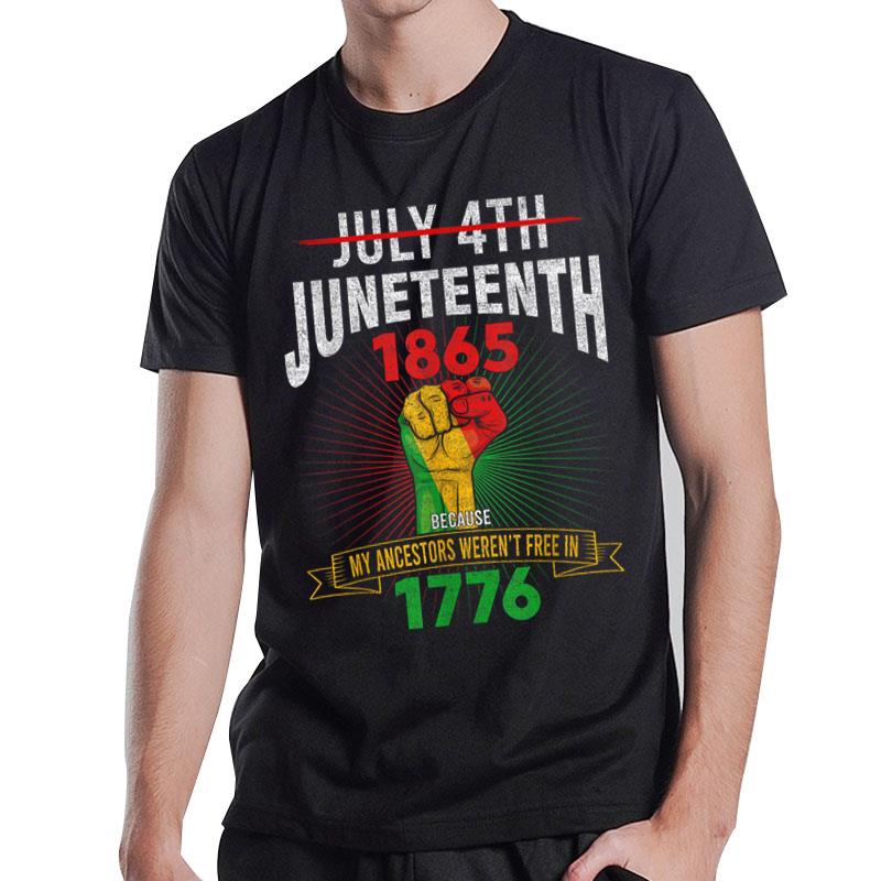 July 4Th Juneteenth Because My Ancestors Weren'T Free In1776 T-Shirt