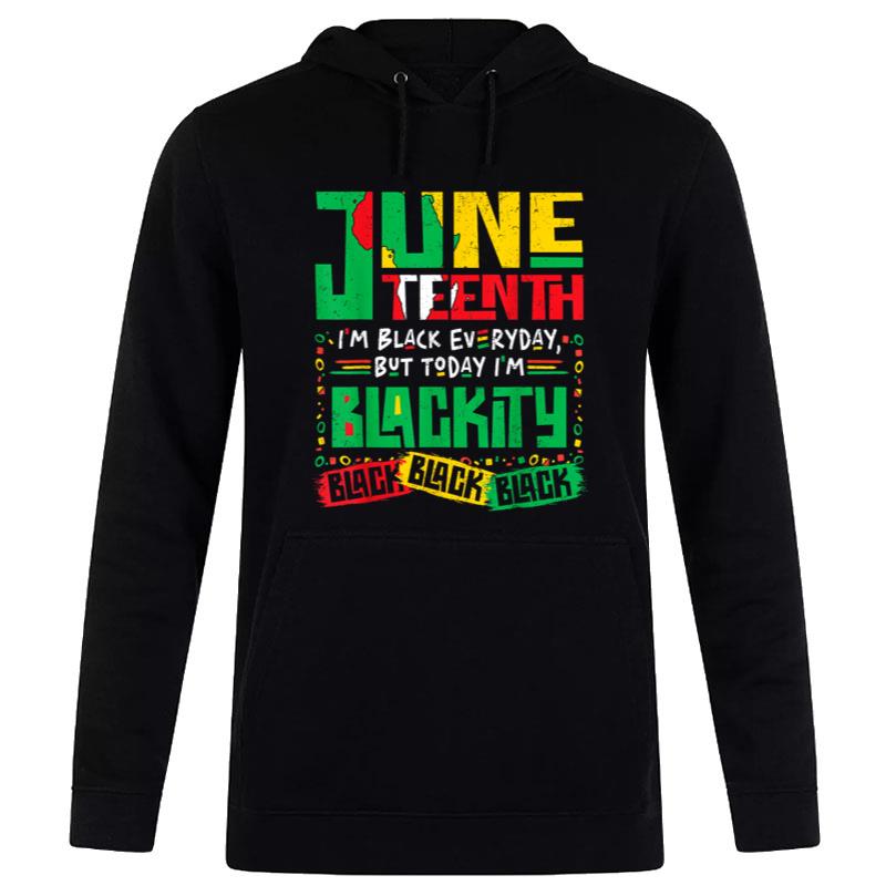 Juneteenth I'M Black Everyday But Today I'M Blackity Black Hoodie