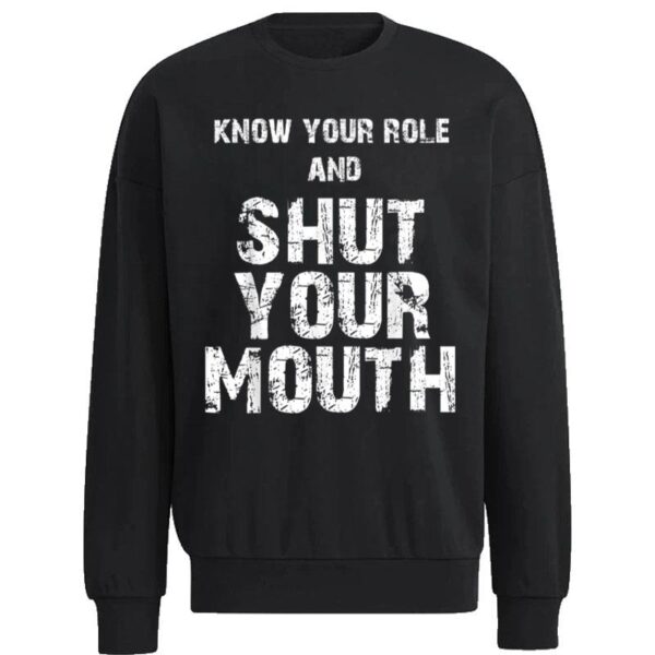 Know Your Role And Shut Your Mouth Sweatshirt