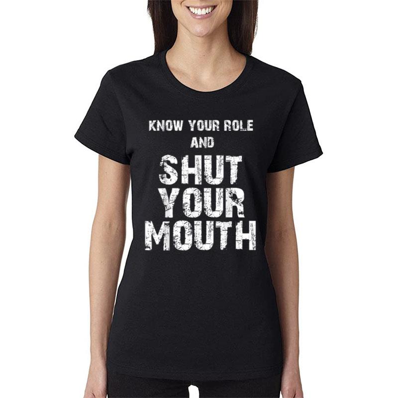 Know Your Role And Shut Your Mouth Women T-Shirt