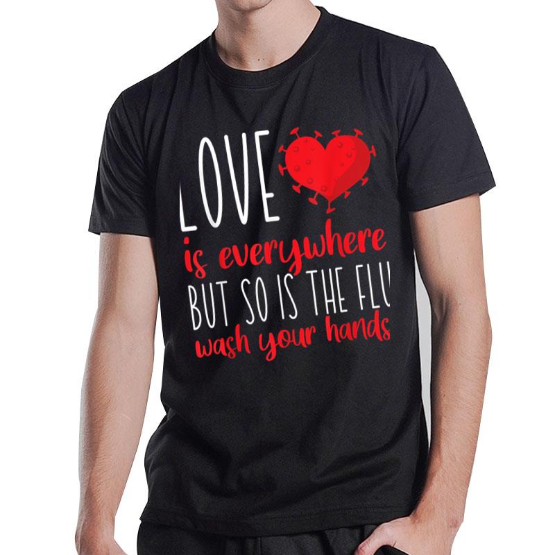 Love Is Everywhere So Is The Flu Wash Your Hands Valentines T-Shirt