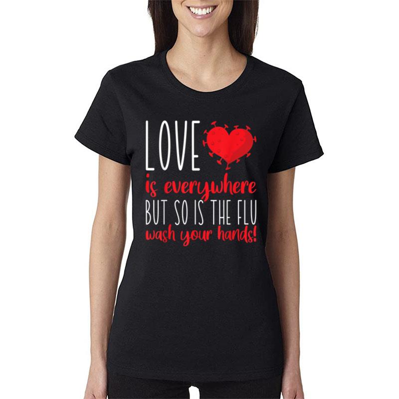 Love Is Everywhere So Is The Flu Wash Your Hands Valentines Women T-Shirt