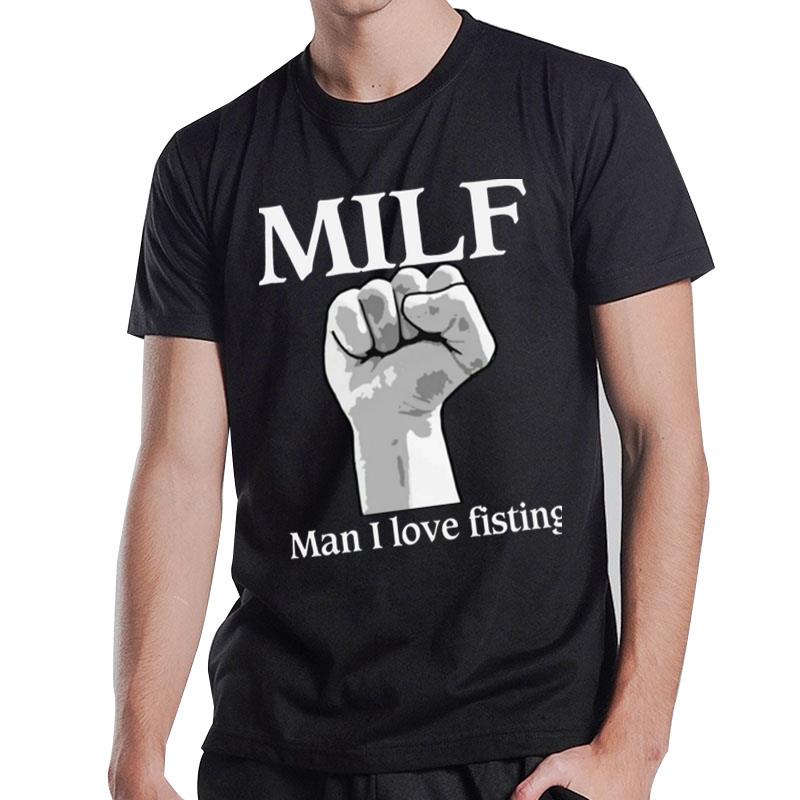 MILF Man I Love Fisting T-Shirt