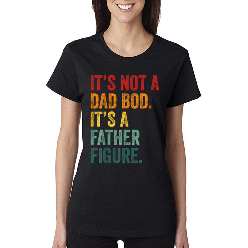 Mens Fathers Day It'S Not A Dad Bod It'S A Father Figure Women T-Shirt